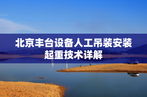 北京丰台设备人工吊装安装起重技术详解