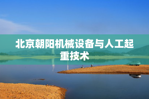 北京朝阳机械设备与人工起重技术