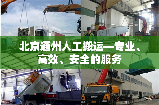 北京通州人工搬运—专业、高效、安全的服务