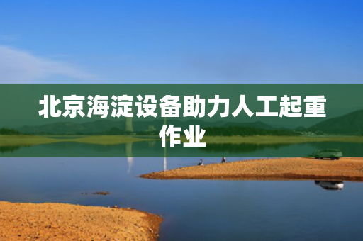 北京海淀设备助力人工起重作业