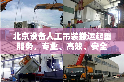 北京设备人工吊装搬运起重服务，专业、高效、安全