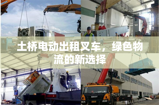 土桥电动出租叉车，绿色物流的新选择