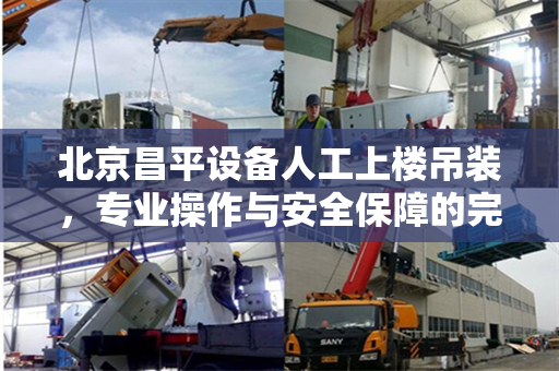 北京昌平设备人工上楼吊装，专业操作与安全保障的完美结合