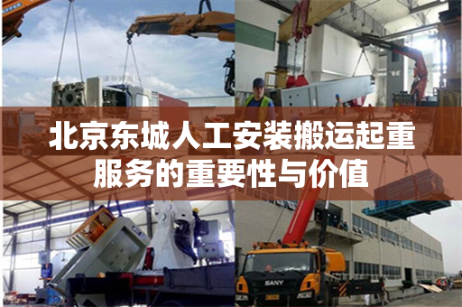 北京东城人工安装搬运起重服务的重要性与价值