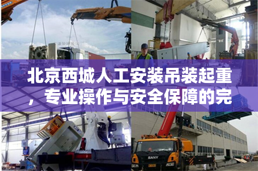 北京西城人工安装吊装起重，专业操作与安全保障的完美结合