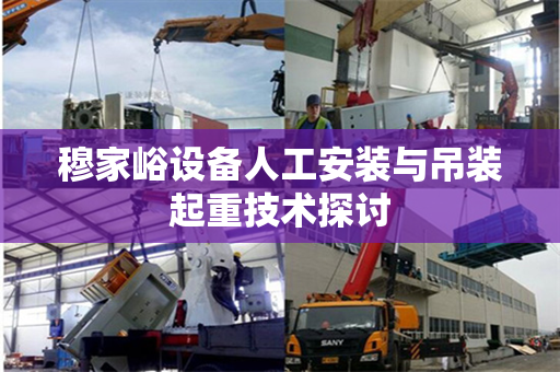 穆家峪设备人工安装与吊装起重技术探讨
