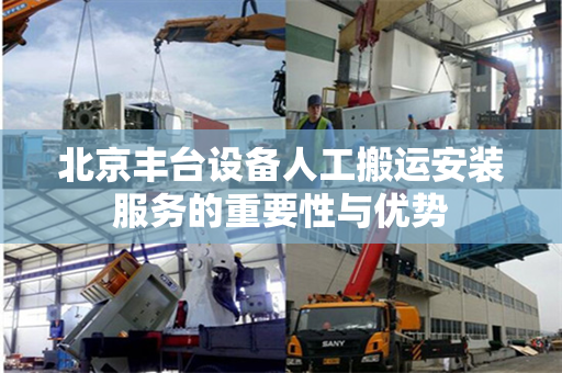北京丰台设备人工搬运安装服务的重要性与优势