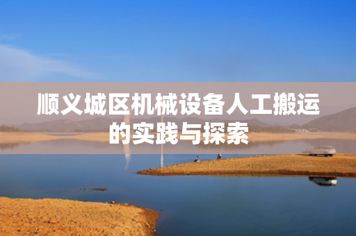 顺义城区机械设备人工搬运的实践与探索