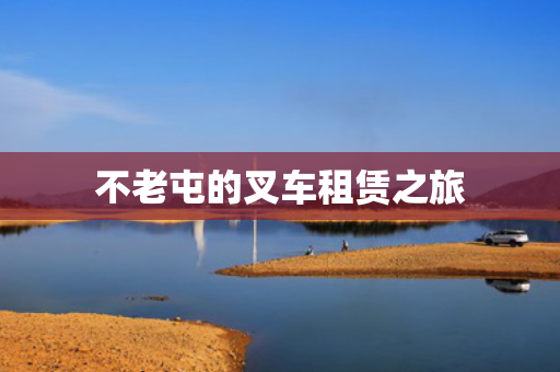 不老屯的叉车租赁之旅