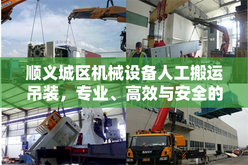 顺义城区机械设备人工搬运吊装，专业、高效与安全的综合解决方案