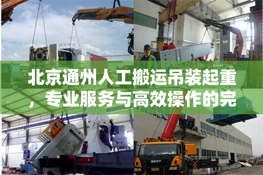 北京通州人工搬运吊装起重，专业服务与高效操作的完美结合