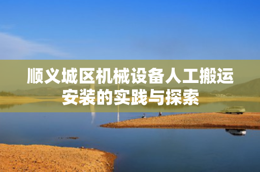 顺义城区机械设备人工搬运安装的实践与探索