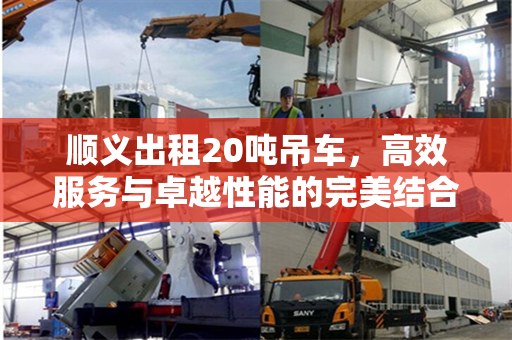 顺义出租20吨吊车，高效服务与卓越性能的完美结合