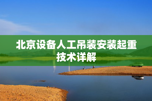 北京设备人工吊装安装起重技术详解