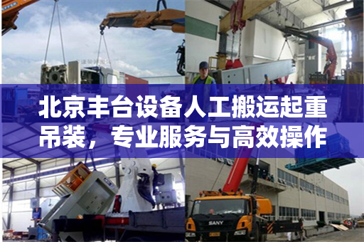 北京丰台设备人工搬运起重吊装，专业服务与高效操作