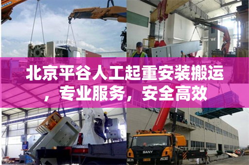 北京平谷人工起重安装搬运，专业服务，安全高效