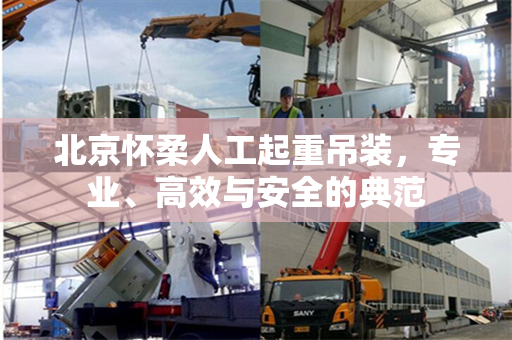 北京怀柔人工起重吊装，专业、高效与安全的典范