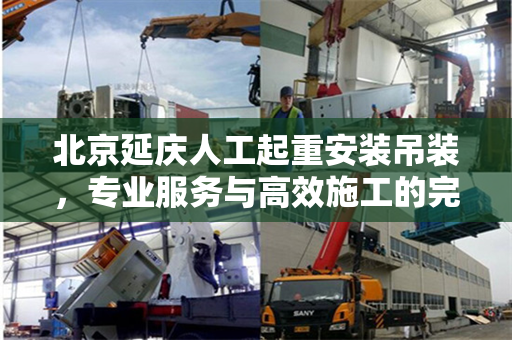 北京延庆人工起重安装吊装，专业服务与高效施工的完美结合