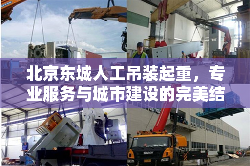 北京东城人工吊装起重，专业服务与城市建设的完美结合