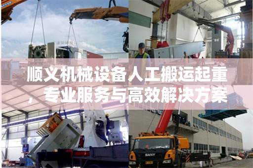 顺义机械设备人工搬运起重，专业服务与高效解决方案