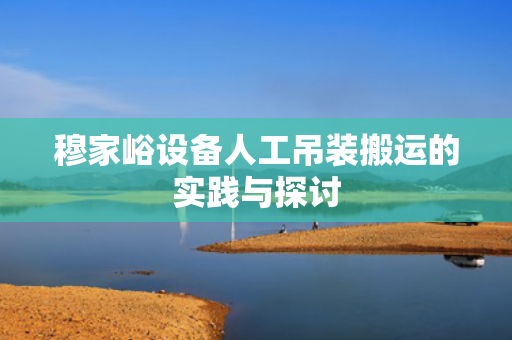 穆家峪设备人工吊装搬运的实践与探讨