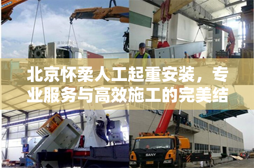 北京怀柔人工起重安装，专业服务与高效施工的完美结合