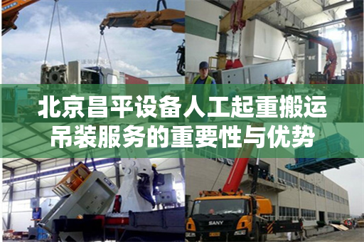 北京昌平设备人工起重搬运吊装服务的重要性与优势