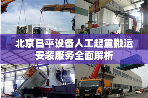 北京昌平设备人工起重搬运安装服务全面解析