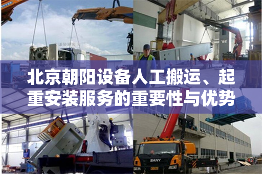 北京朝阳设备人工搬运、起重安装服务的重要性与优势