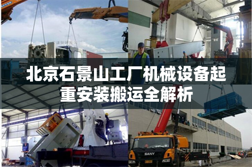 北京石景山工厂机械设备起重安装搬运全解析