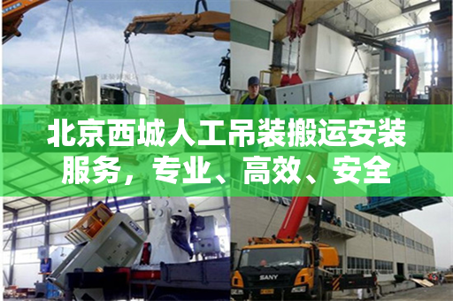 北京西城人工吊装搬运安装服务，专业、高效、安全
