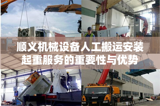 顺义机械设备人工搬运安装起重服务的重要性与优势