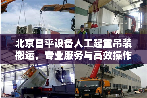 北京昌平设备人工起重吊装搬运，专业服务与高效操作