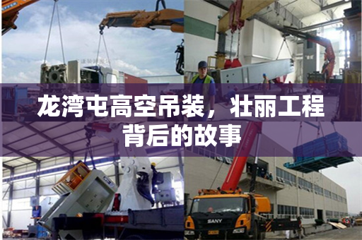 龙湾屯高空吊装，壮丽工程背后的故事