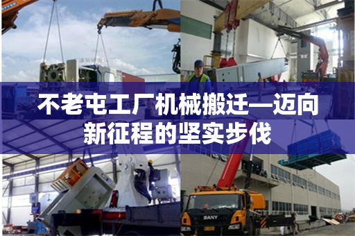 不老屯工厂机械搬迁—迈向新征程的坚实步伐