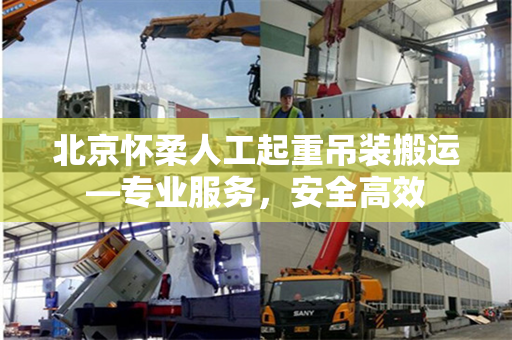 北京怀柔人工起重吊装搬运—专业服务，安全高效