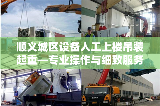 顺义城区设备人工上楼吊装起重—专业操作与细致服务的完美结合