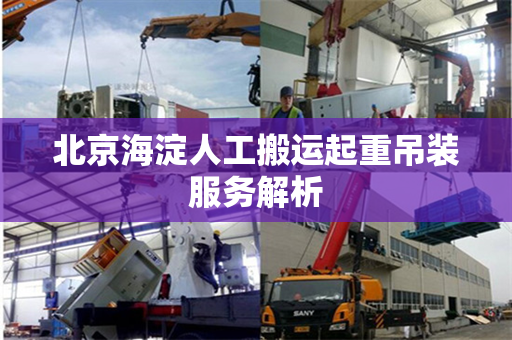 北京海淀人工搬运起重吊装服务解析