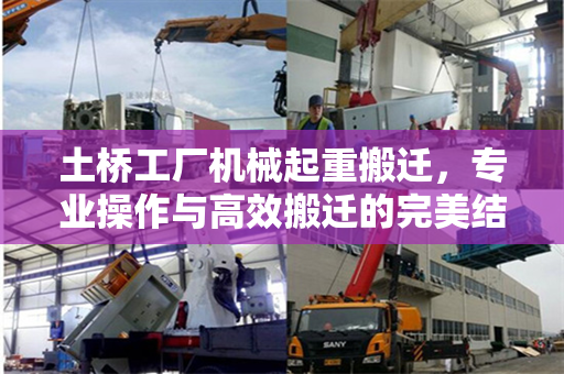 土桥工厂机械起重搬迁，专业操作与高效搬迁的完美结合