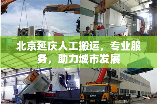北京延庆人工搬运，专业服务，助力城市发展