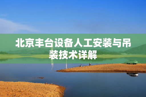 北京丰台设备人工安装与吊装技术详解