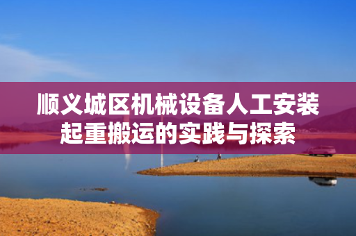 顺义城区机械设备人工安装起重搬运的实践与探索