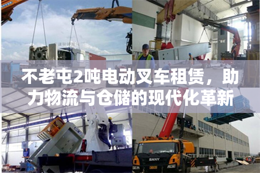 不老屯2吨电动叉车租赁，助力物流与仓储的现代化革新