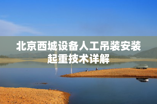 北京西城设备人工吊装安装起重技术详解