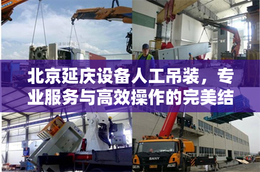 北京延庆设备人工吊装，专业服务与高效操作的完美结合