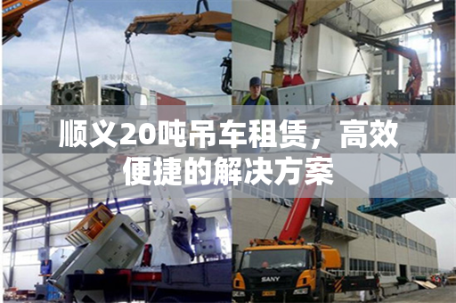 顺义20吨吊车租赁，高效便捷的解决方案