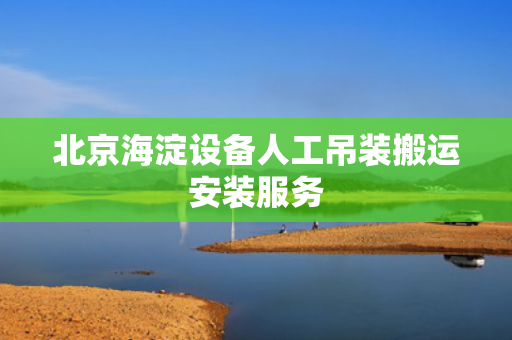 北京海淀设备人工吊装搬运安装服务