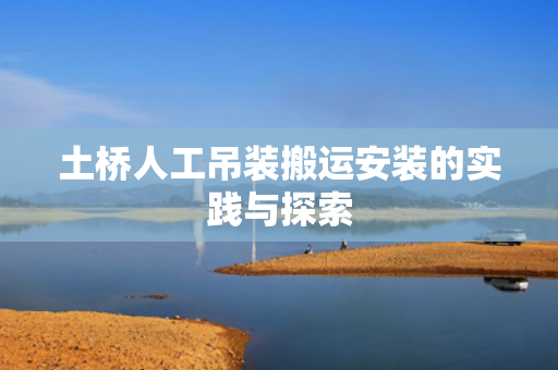 土桥人工吊装搬运安装的实践与探索