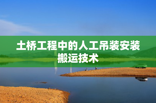 土桥工程中的人工吊装安装搬运技术