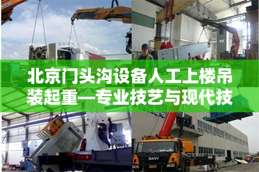 北京门头沟设备人工上楼吊装起重—专业技艺与现代技术的完美结合